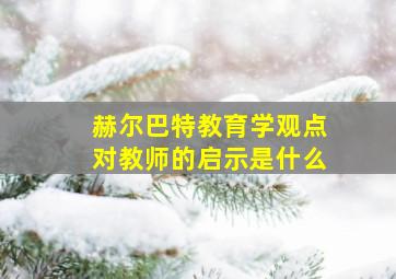 赫尔巴特教育学观点对教师的启示是什么