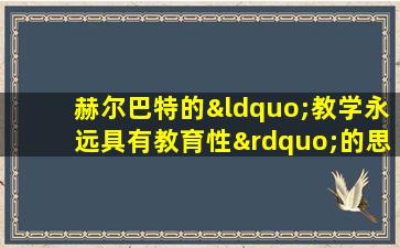 赫尔巴特的“教学永远具有教育性”的思想反映了