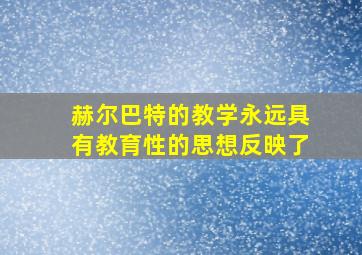 赫尔巴特的教学永远具有教育性的思想反映了