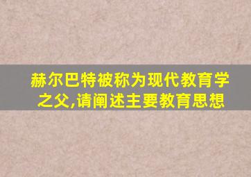 赫尔巴特被称为现代教育学之父,请阐述主要教育思想