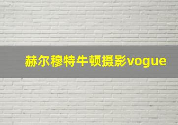 赫尔穆特牛顿摄影vogue