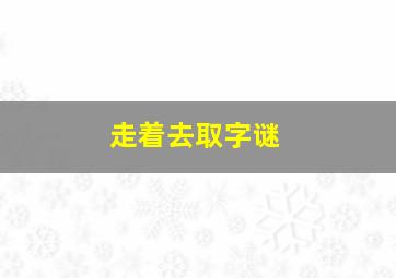 走着去取字谜