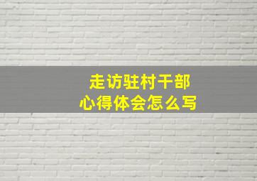 走访驻村干部心得体会怎么写