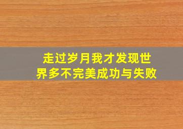 走过岁月我才发现世界多不完美成功与失败