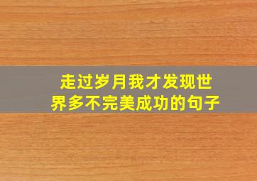 走过岁月我才发现世界多不完美成功的句子