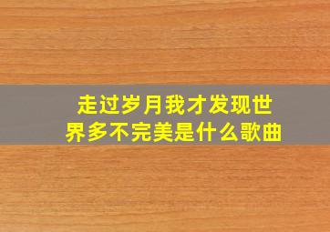 走过岁月我才发现世界多不完美是什么歌曲