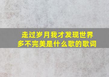 走过岁月我才发现世界多不完美是什么歌的歌词