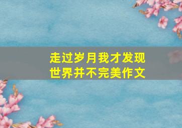 走过岁月我才发现世界并不完美作文