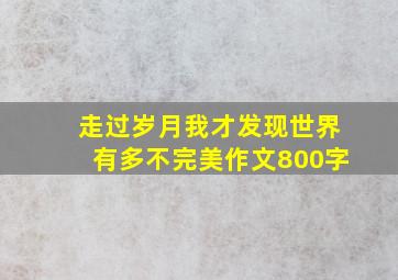 走过岁月我才发现世界有多不完美作文800字