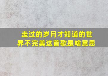 走过的岁月才知道的世界不完美这首歌是啥意思