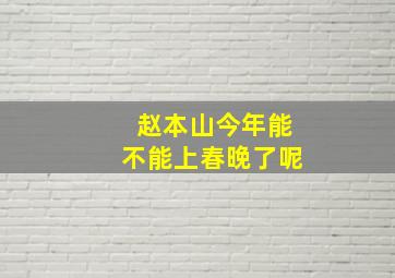 赵本山今年能不能上春晚了呢