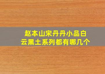 赵本山宋丹丹小品白云黑土系列都有哪几个