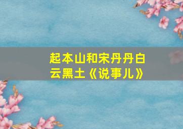 起本山和宋丹丹白云黑土《说事儿》