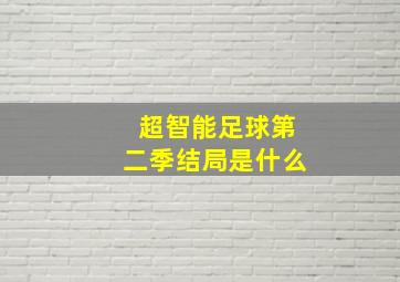 超智能足球第二季结局是什么