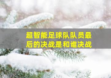 超智能足球队队员最后的决战是和谁决战