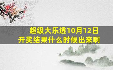 超级大乐透10月12日开奖结果什么时候出来啊