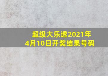 超级大乐透2021年4月10日开奖结果号码