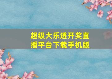 超级大乐透开奖直播平台下载手机版