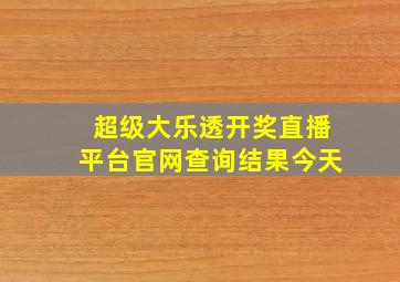 超级大乐透开奖直播平台官网查询结果今天