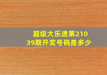 超级大乐透第21039期开奖号码是多少