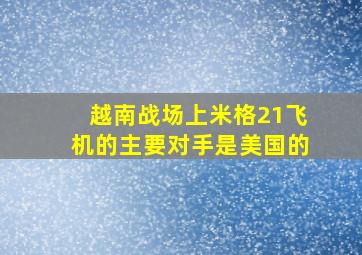 越南战场上米格21飞机的主要对手是美国的