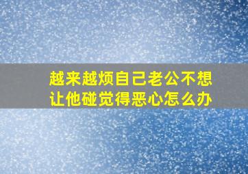 越来越烦自己老公不想让他碰觉得恶心怎么办