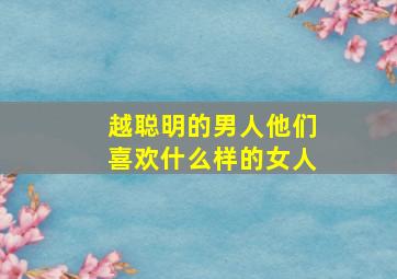 越聪明的男人他们喜欢什么样的女人