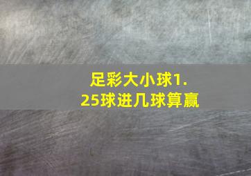 足彩大小球1.25球进几球算赢