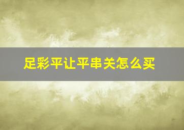 足彩平让平串关怎么买