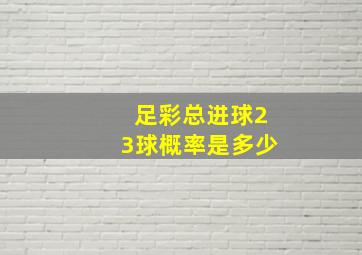 足彩总进球23球概率是多少