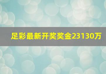 足彩最新开奖奖金23130万