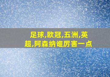 足球,欧冠,五洲,英超,阿森纳谁厉害一点