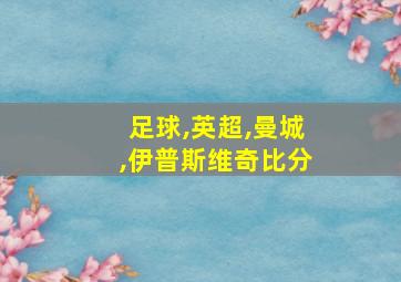 足球,英超,曼城,伊普斯维奇比分