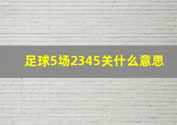 足球5场2345关什么意思