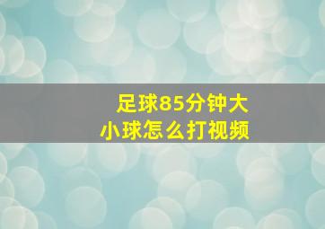 足球85分钟大小球怎么打视频