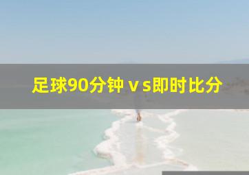 足球90分钟ⅴs即时比分