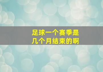 足球一个赛季是几个月结束的啊