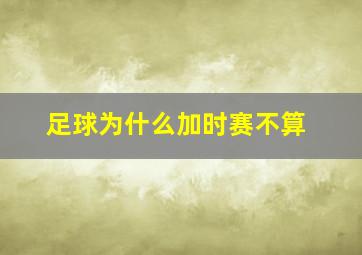 足球为什么加时赛不算