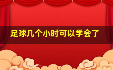 足球几个小时可以学会了