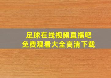 足球在线视频直播吧免费观看大全高清下载