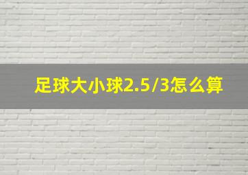 足球大小球2.5/3怎么算