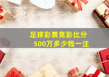 足球彩票竞彩比分500万多少钱一注