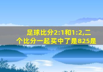 足球比分2:1和1:2,二个比分一起买中了是825是