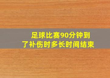 足球比赛90分钟到了补伤时多长时间结束