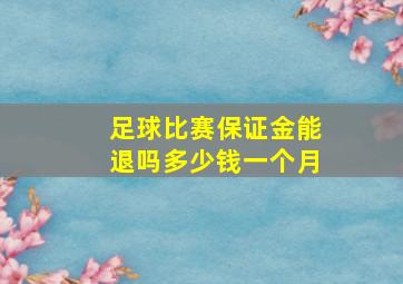 足球比赛保证金能退吗多少钱一个月