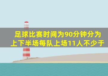 足球比赛时间为90分钟分为上下半场每队上场11人不少于