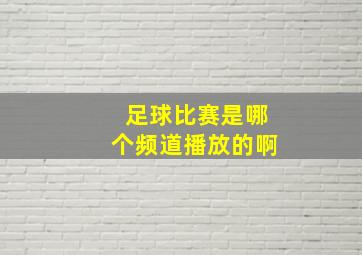 足球比赛是哪个频道播放的啊