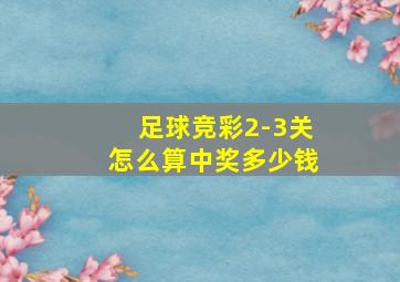 足球竞彩2-3关怎么算中奖多少钱