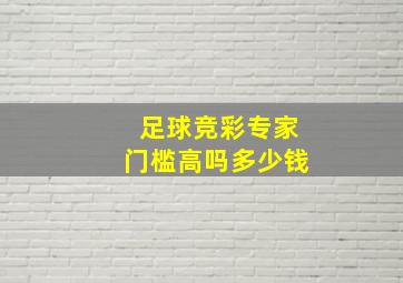 足球竞彩专家门槛高吗多少钱