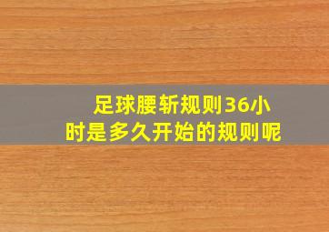 足球腰斩规则36小时是多久开始的规则呢